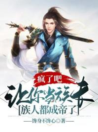 疯了吧让你当族长族人都成帝了TXT免费