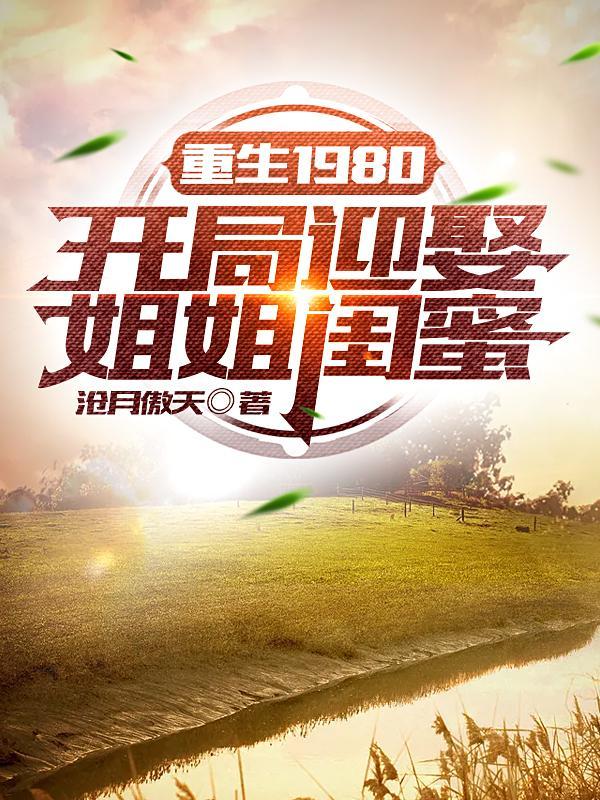 重生1980开局迎娶姐姐闺蜜唐雪身份