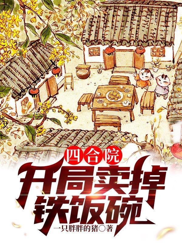 四合院开局卖掉铁饭碗 作者一只胖胖的猪