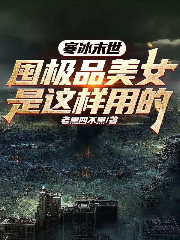 寒冰末世囤极品美女是这样用的老黑四不黑