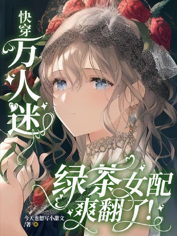 快穿万人迷绿茶女配爽翻了!txt