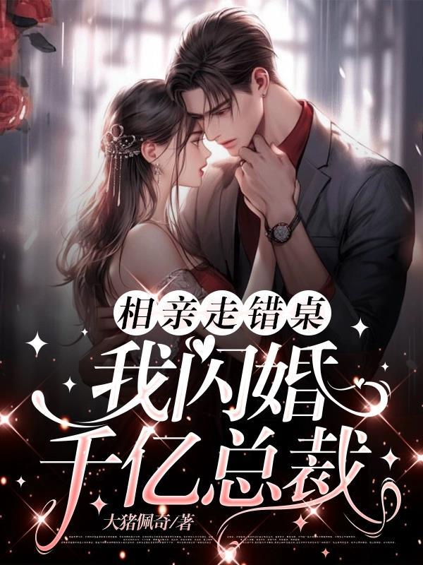 相亲走错桌我闪婚千亿总裁最新