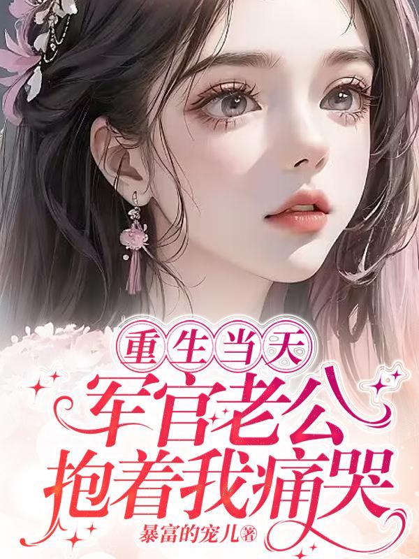 重生当天军官老公抱着我痛哭免费阅读