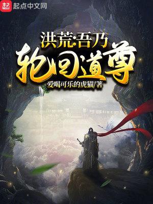 洪荒吾乃轮回道尊 起点