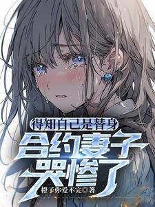 得知自己是替身合约妻子哭惨了免费全集