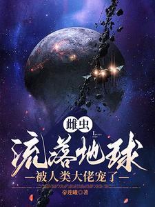 雌虫流落地球被人类大佬宠了