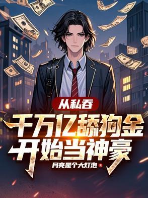 从私吞千万亿舔狗金开始当神豪TXT