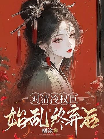 清冷权臣求我别始乱终弃宁芙